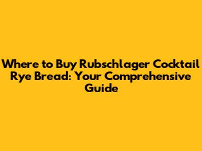 Where to Buy Rubschlager Cocktail Rye Bread: Your Comprehensive Guide