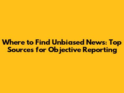 Where to Find Unbiased News: Top Sources for Objective Reporting