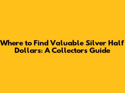 Where to Find Valuable Silver Half Dollars: A Collector's Guide