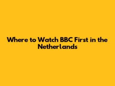 Where to Watch BBC First in the Netherlands