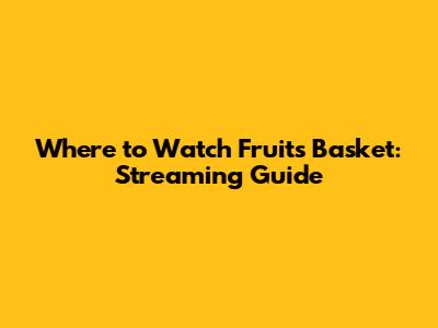 Where to Watch Fruits Basket: Streaming Guide