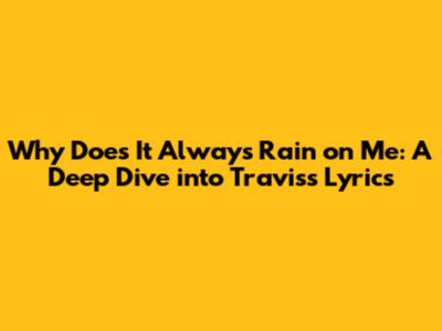 Why Does It Always Rain on Me: A Deep Dive into Travis's Lyrics
