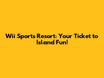 Wii Sports Resort: Your Ticket to Island Fun!