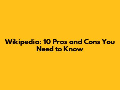Wikipedia: 10 Pros and Cons You Need to Know