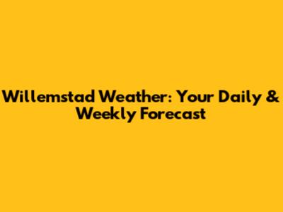 Willemstad Weather: Your Daily & Weekly Forecast