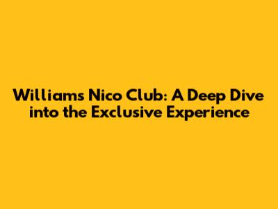 Williams Nico Club: A Deep Dive into the Exclusive Experience
