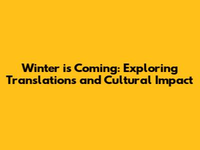 Winter is Coming: Exploring Translations and Cultural Impact