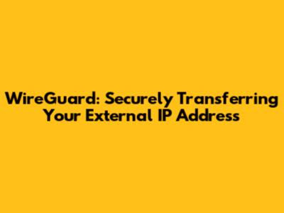 WireGuard: Securely Transferring Your External IP Address