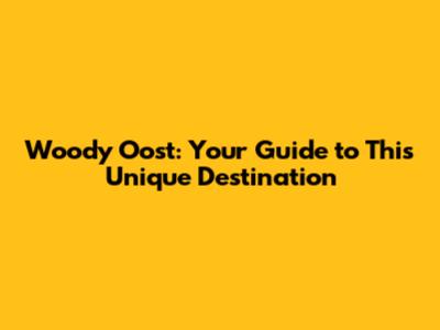 Woody Oost: Your Guide to This Unique Destination