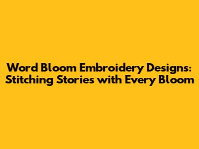 Word Bloom Embroidery Designs: Stitching Stories with Every Bloom