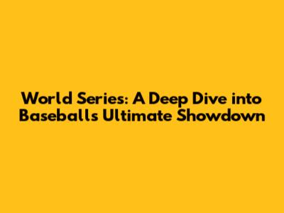 World Series: A Deep Dive into Baseball's Ultimate Showdown