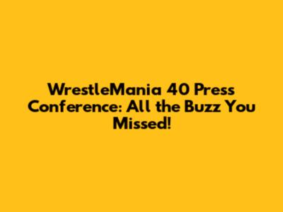 WrestleMania 40 Press Conference: All the Buzz You Missed!