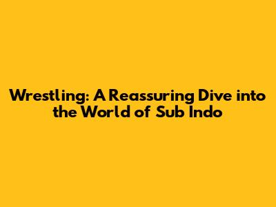 Wrestling: A Reassuring Dive into the World of Sub Indo