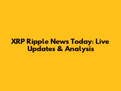 XRP Ripple News Today: Live Updates & Analysis