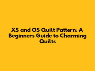 XS and OS Quilt Pattern: A Beginner's Guide to Charming Quilts