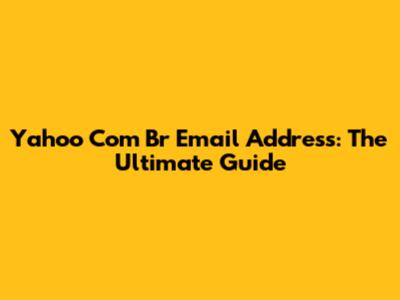 Yahoo Com Br Email Address: The Ultimate Guide