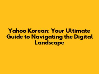 Yahoo Korean: Your Ultimate Guide to Navigating the Digital Landscape