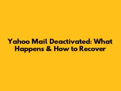 Yahoo Mail Deactivated: What Happens & How to Recover