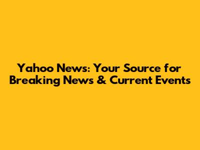 Yahoo News: Your Source for Breaking News & Current Events