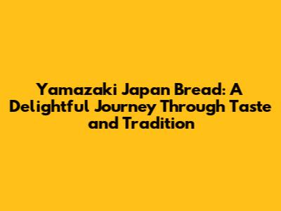 Yamazaki Japan Bread: A Delightful Journey Through Taste and Tradition