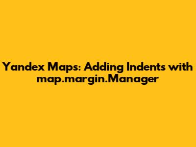 Yandex Maps: Adding Indents with map.margin.Manager
