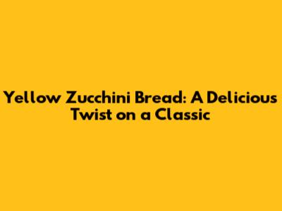 Yellow Zucchini Bread: A Delicious Twist on a Classic