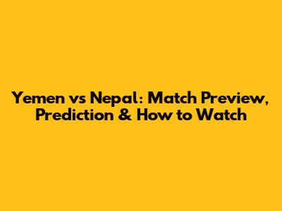 Yemen vs Nepal: Match Preview, Prediction & How to Watch