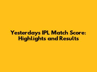 Yesterday's IPL Match Score: Highlights and Results
