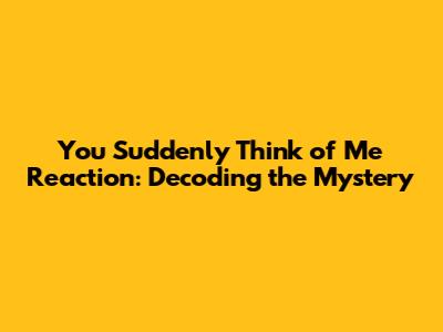 You Suddenly Think of Me Reaction: Decoding the Mystery