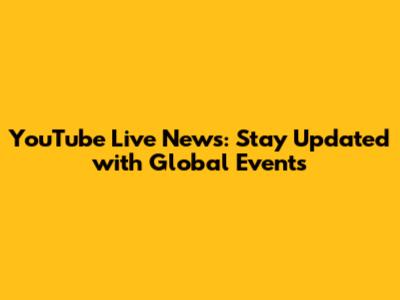 YouTube Live News: Stay Updated with Global Events