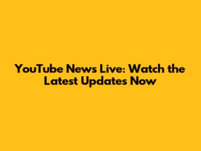 YouTube News Live: Watch the Latest Updates Now