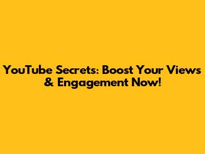YouTube Secrets: Boost Your Views & Engagement Now!
