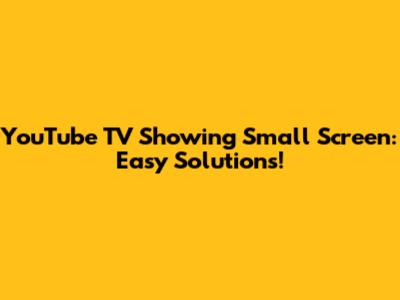 YouTube TV Showing Small Screen: Easy Solutions!
