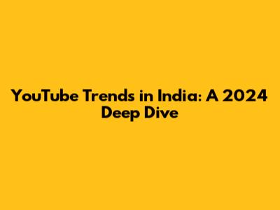 YouTube Trends in India: A 2024 Deep Dive