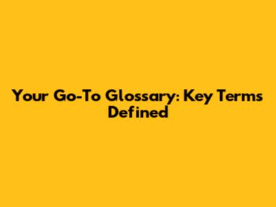 Your Go-To Glossary: Key Terms Defined
