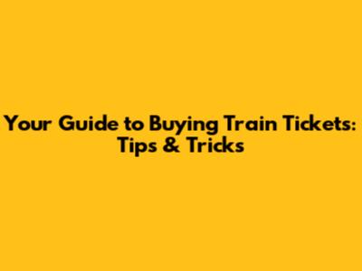 Your Guide to Buying Train Tickets: Tips & Tricks