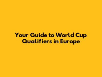 Your Guide to World Cup Qualifiers in Europe