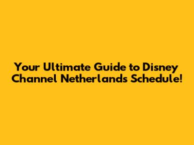 Your Ultimate Guide to Disney Channel Netherlands Schedule!