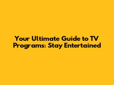 Your Ultimate Guide to TV Programs: Stay Entertained