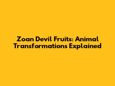 Zoan Devil Fruits: Animal Transformations Explained