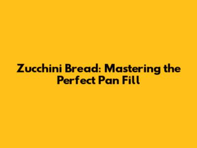 Zucchini Bread: Mastering the Perfect Pan Fill