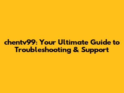 chentv99: Your Ultimate Guide to Troubleshooting & Support