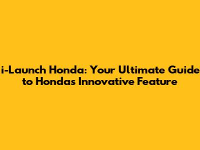 i-Launch Honda: Your Ultimate Guide to Honda's Innovative Feature