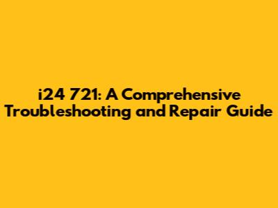 i24 721: A Comprehensive Troubleshooting and Repair Guide