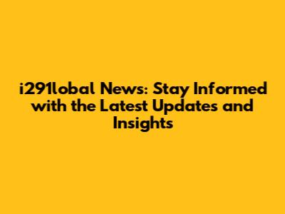 i291lobal News: Stay Informed with the Latest Updates and Insights