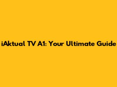 iAktual TV A1: Your Ultimate Guide