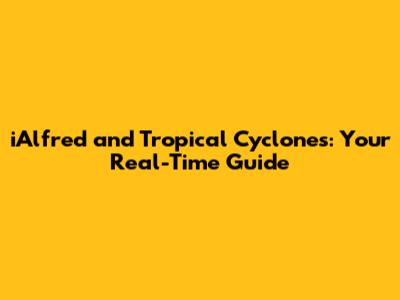 iAlfred and Tropical Cyclones: Your Real-Time Guide
