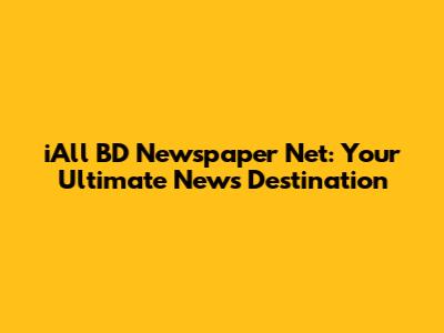 iAll BD Newspaper Net: Your Ultimate News Destination