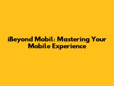 iBeyond Mobil: Mastering Your Mobile Experience