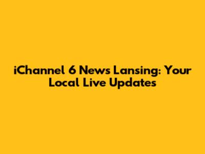 iChannel 6 News Lansing: Your Local Live Updates